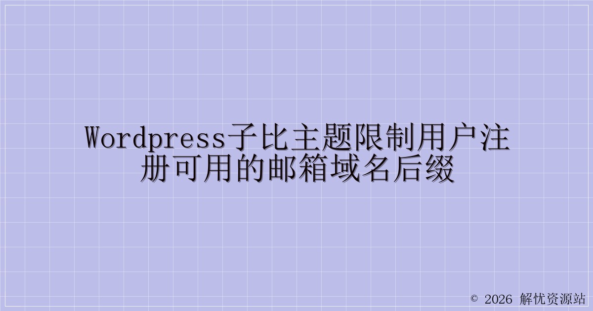 WordPress子比主题限制用户注册可用的邮箱域名后缀-解忧资源站