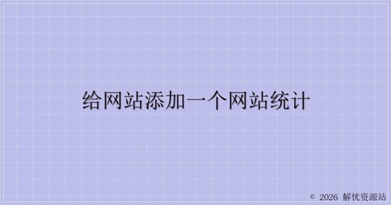 给网站添加一个网站统计-解忧资源站