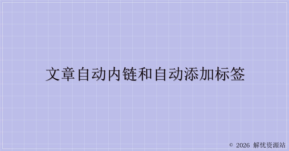 文章自动内链和自动添加标签-解忧资源站