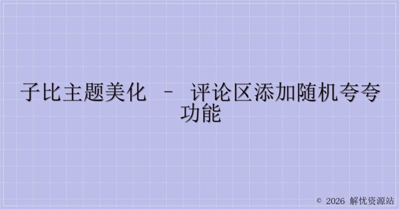 子比主题美化 – 评论区添加随机夸夸功能-解忧资源站