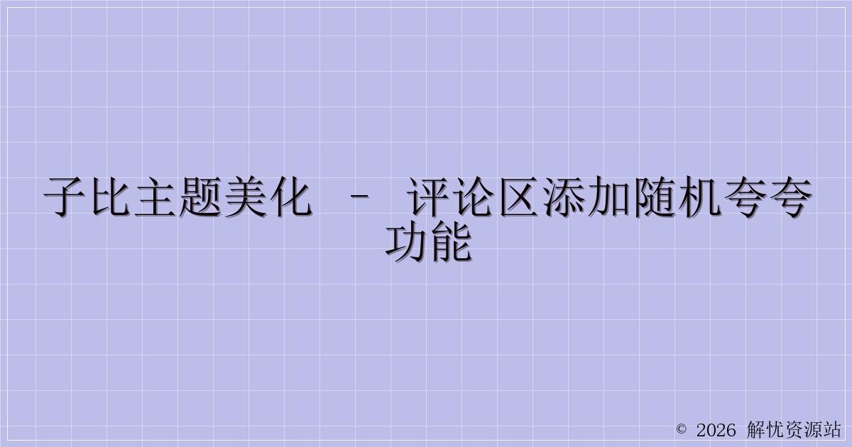 子比主题美化 – 评论区添加随机夸夸功能-解忧资源站