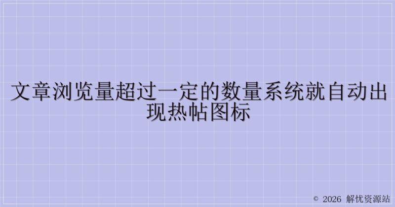 文章浏览量超过一定的数量系统就自动出现热帖图标-解忧资源站