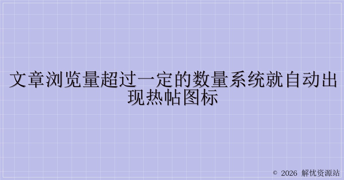 文章浏览量超过一定的数量系统就自动出现热帖图标-解忧资源站