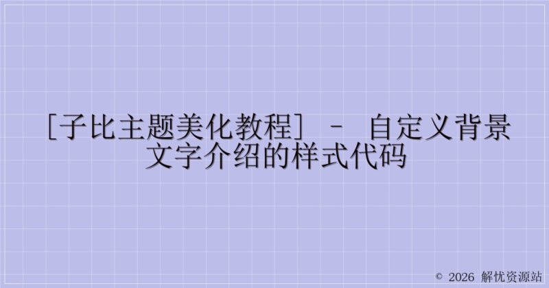 [子比主题美化教程] – 自定义背景文字介绍的样式代码-解忧资源站