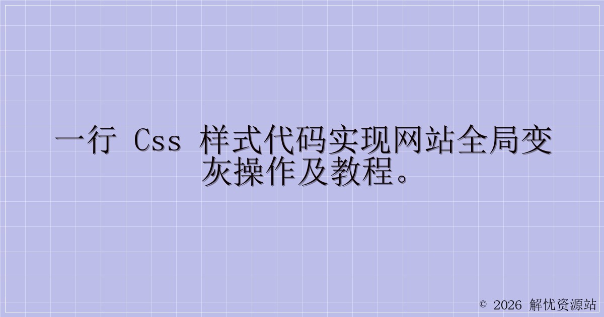 一行 CSS 样式代码实现网站全局变灰操作及教程。-解忧资源站