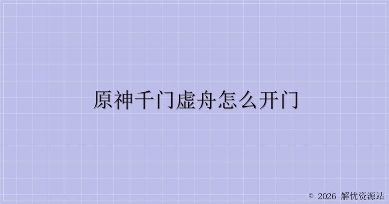 原神千门虚舟怎么开门-解忧资源站