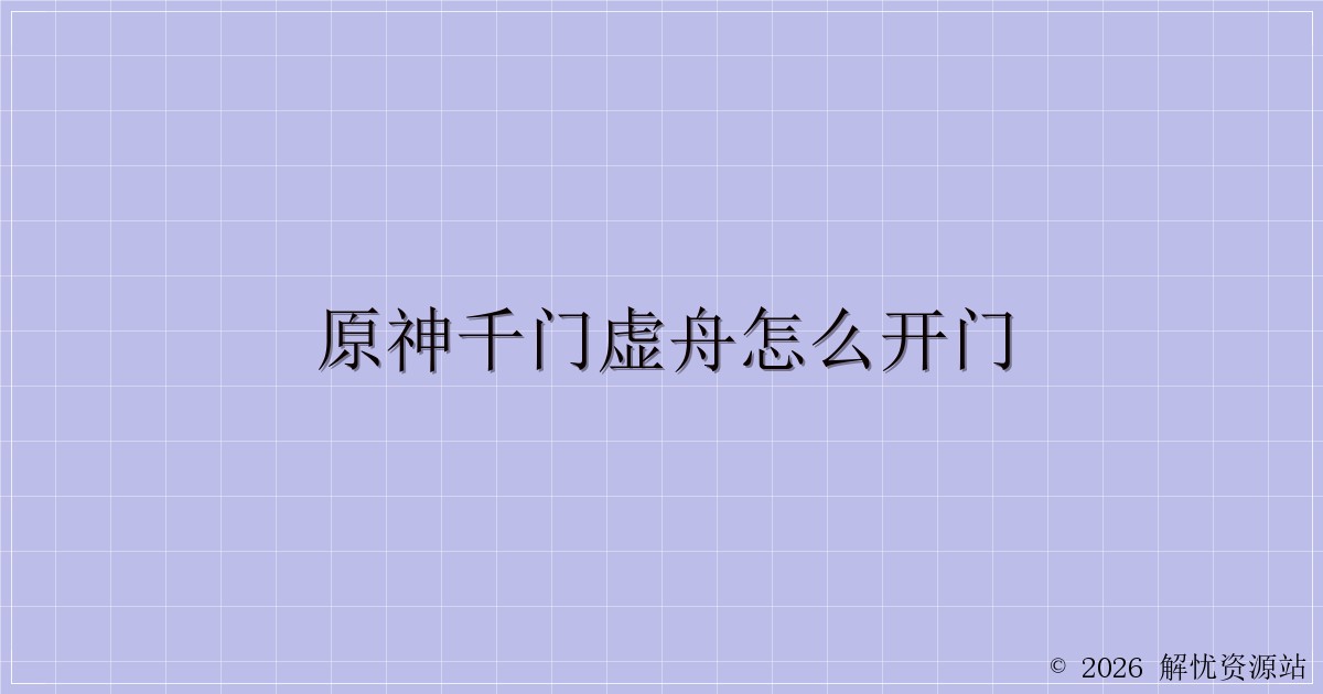 原神千门虚舟怎么开门-解忧资源站
