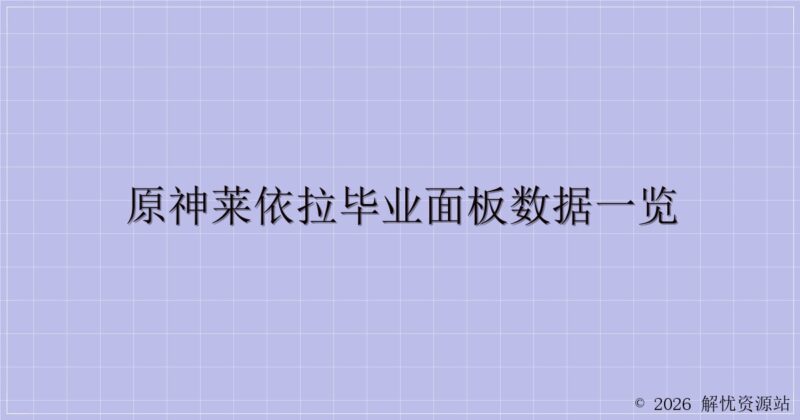 原神莱依拉毕业面板数据一览-解忧资源站