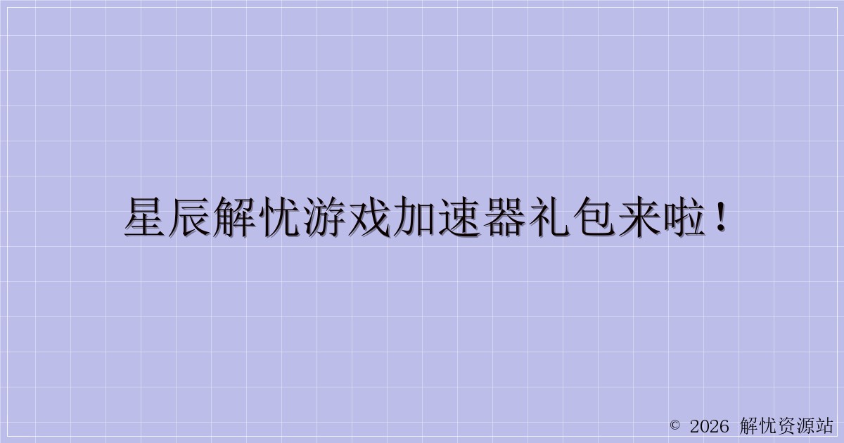 星辰解忧游戏加速器礼包来啦！-解忧资源站