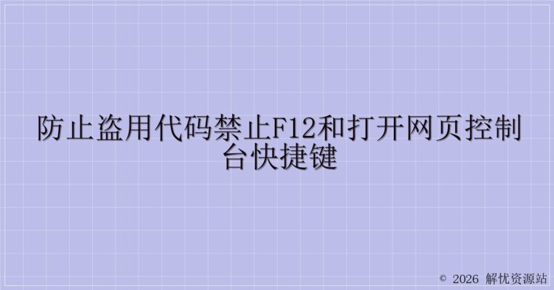 防止盗用代码禁止F12和打开网页控制台快捷键-解忧资源站