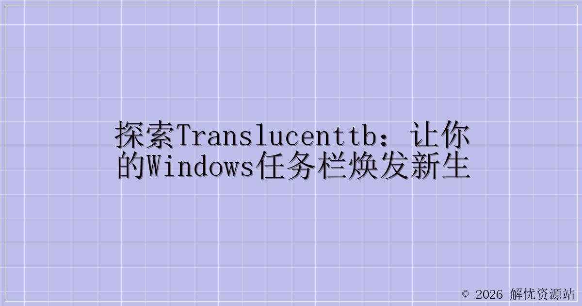探索TranslucentTB：让你的Windows任务栏焕发新生-解忧资源站