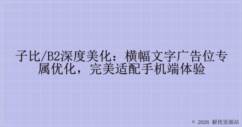 子比/B2深度美化:横幅文字广告位专属优化,完美适配手机端体验-解忧资源站