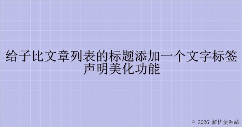 给子比文章列表的标题添加一个文字标签声明美化功能-解忧资源站