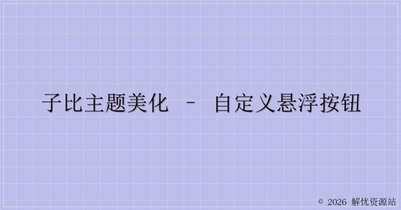 子比主题美化 – 自定义悬浮按钮-解忧资源站