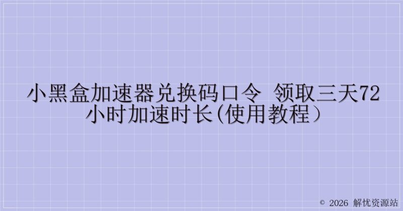 小黑盒加速器兑换码口令 领取三天72小时加速时长(使用教程)-解忧资源站