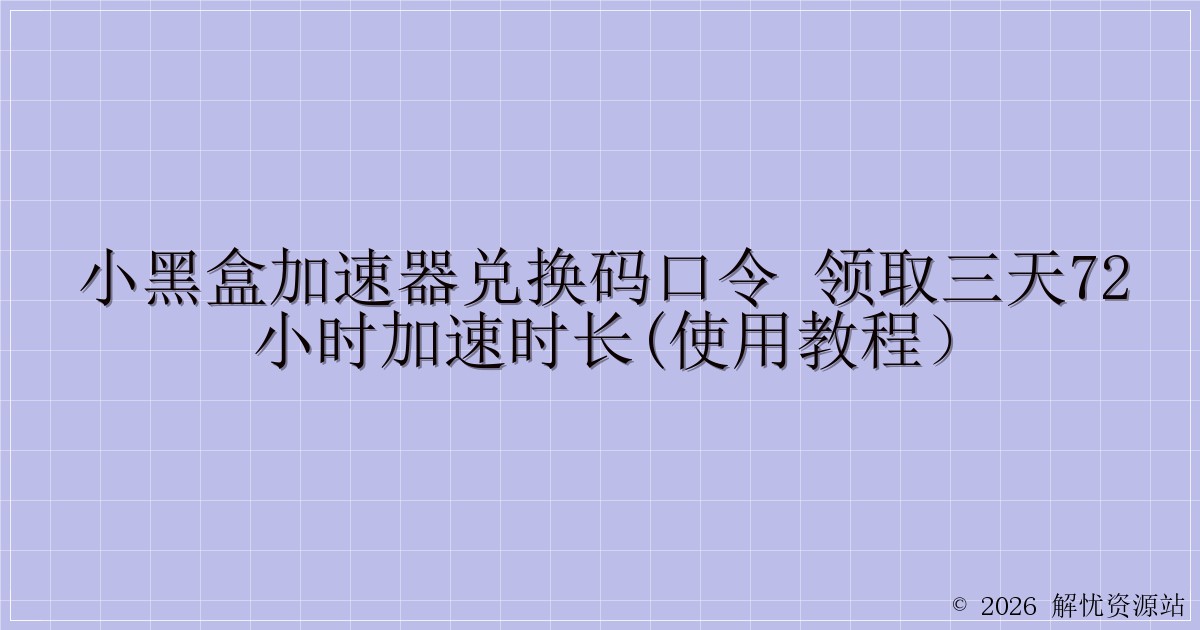小黑盒加速器兑换码口令 领取三天72小时加速时长(使用教程）-解忧资源站