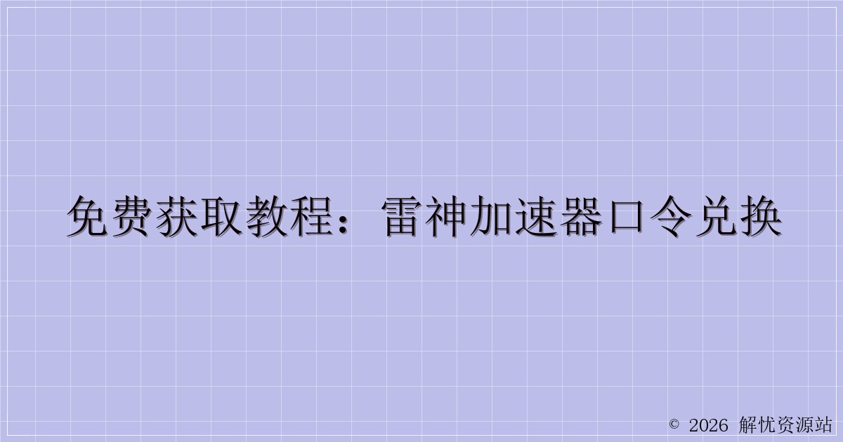 免费获取教程：雷神加速器口令兑换-解忧资源站