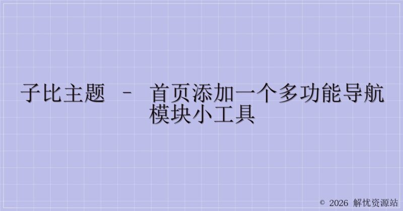 子比主题 – 首页添加一个多功能导航模块小工具-解忧资源站