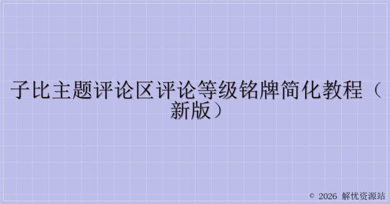 子比主题评论区评论等级铭牌简化教程（新版）-解忧资源站