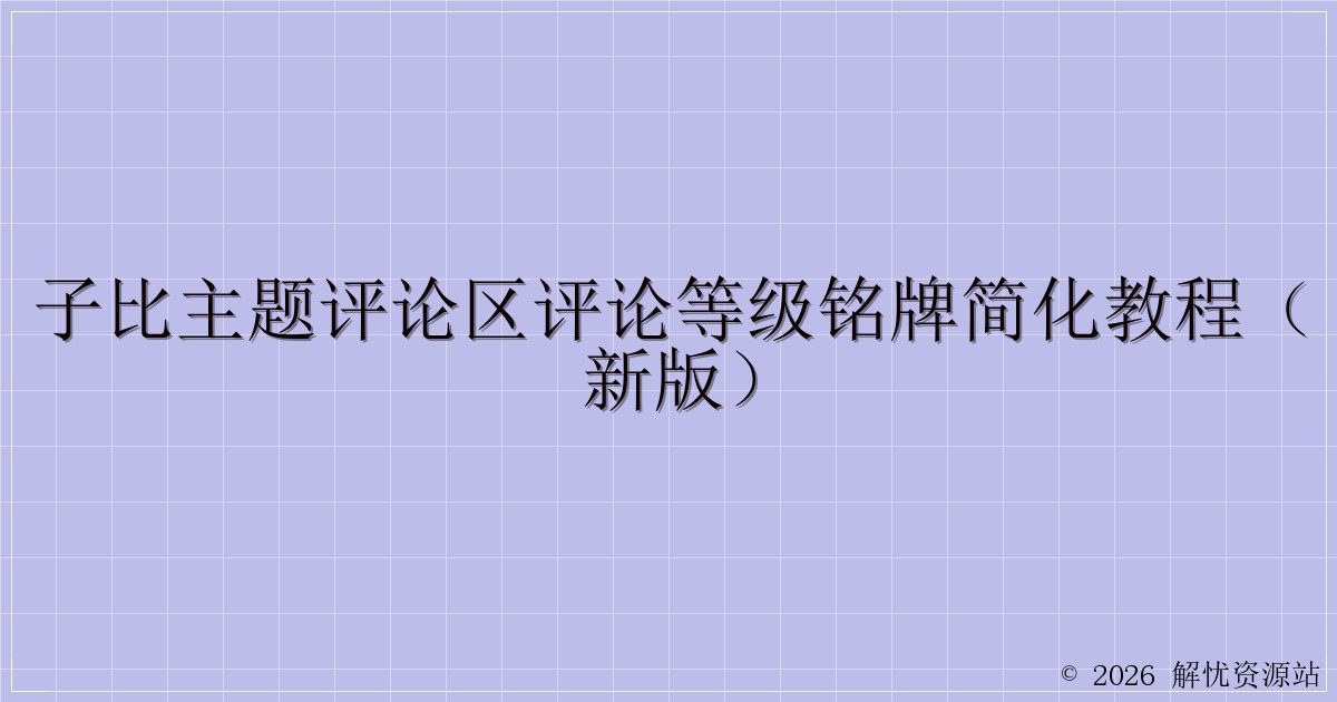 子比主题评论区评论等级铭牌简化教程（新版）-解忧资源站