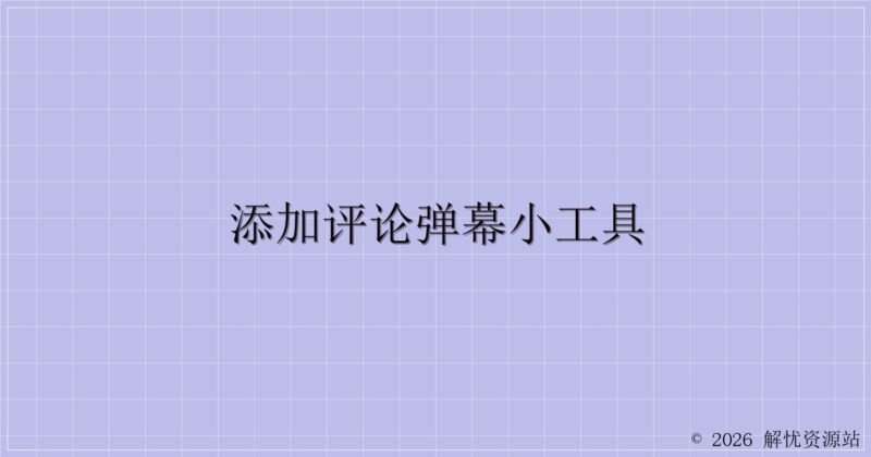 添加评论弹幕小工具-解忧资源站