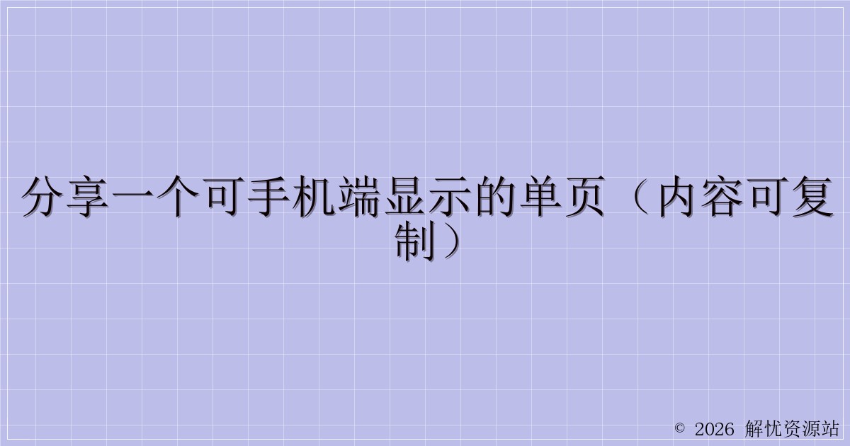 分享一个可手机端显示的单页（内容可复制）-解忧资源站