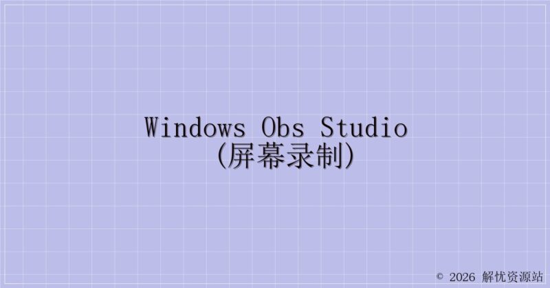 Windows Obs studio (屏幕录制)-解忧资源站