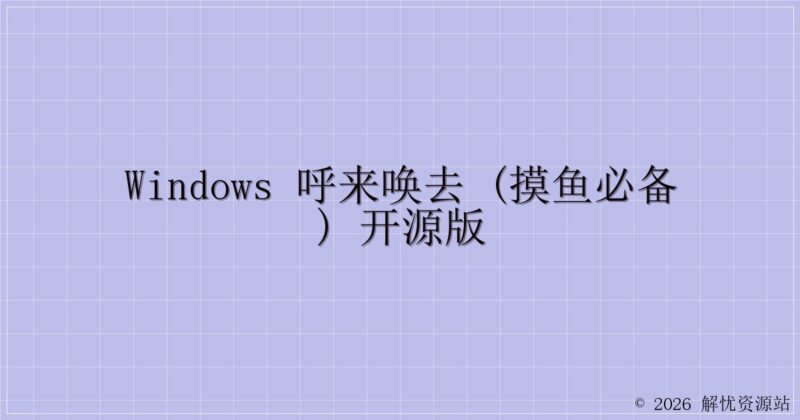 Windows 呼来唤去 (摸鱼必备) 开源版-解忧资源站