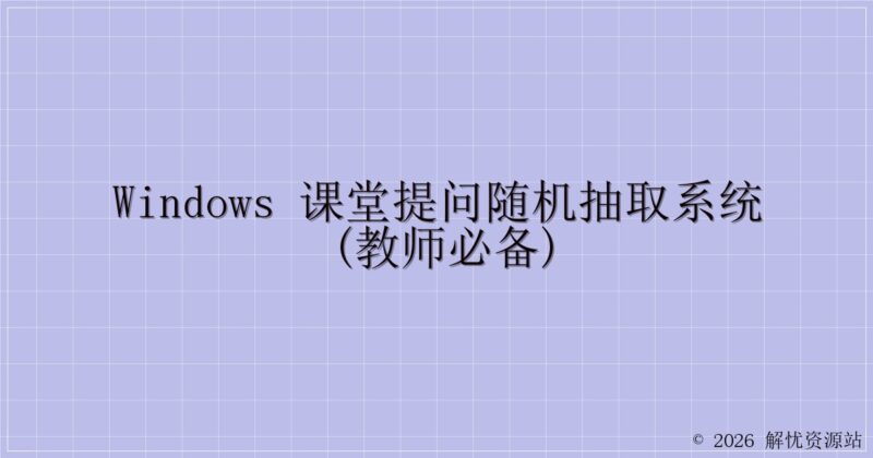 Windows 课堂提问随机抽取系统(教师必备)-解忧资源站