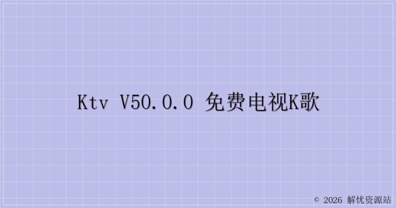 KTV v50.0.0 免费电视K歌-解忧资源站