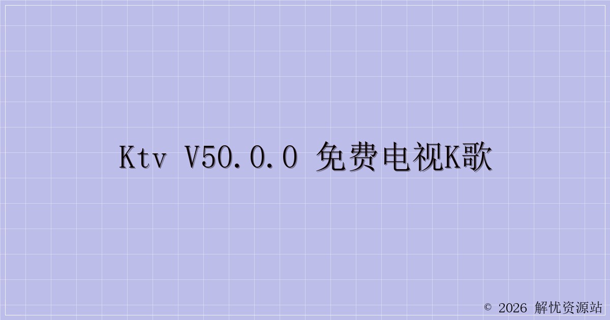KTV v50.0.0 免费电视K歌-解忧资源站