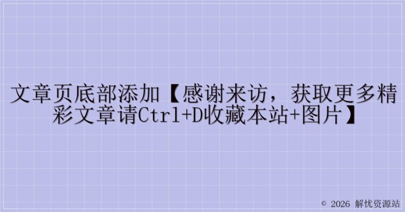 文章页底部添加【感谢来访，获取更多精彩文章请Ctrl+D收藏本站+图片】-解忧资源站