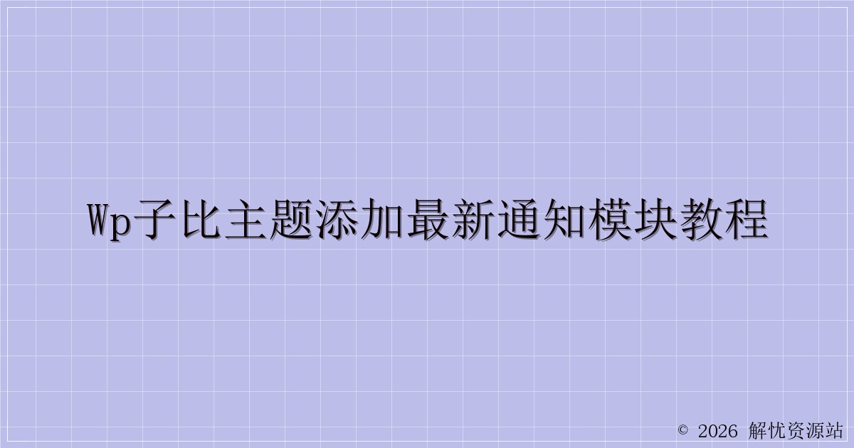 WP子比主题添加最新通知模块教程-解忧资源站