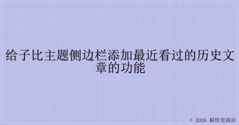 给子比主题侧边栏添加最近看过的历史文章的功能-解忧资源站