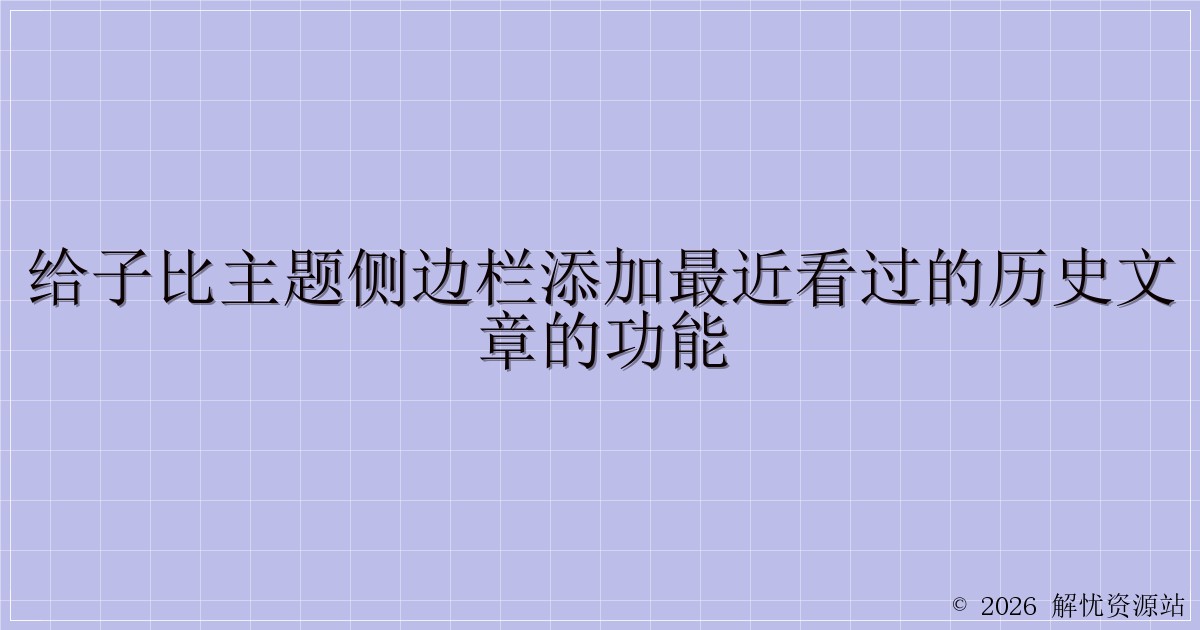 给子比主题侧边栏添加最近看过的历史文章的功能-解忧资源站