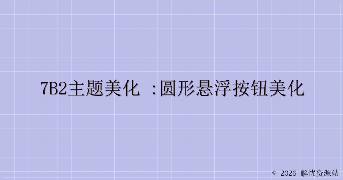 7b2主题美化 :圆形悬浮按钮美化-解忧资源站