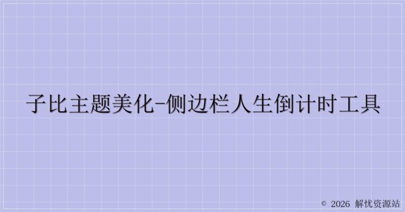 子比主题美化-侧边栏人生倒计时工具-解忧资源站