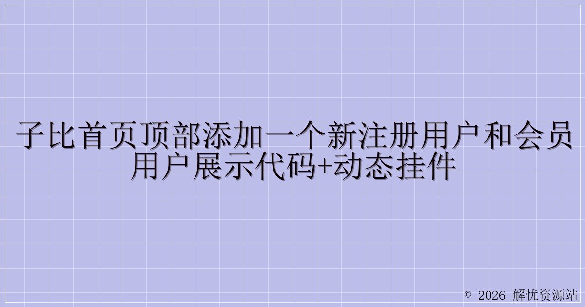 子比首页顶部添加一个新注册用户和会员用户展示代码+动态挂件-解忧资源站