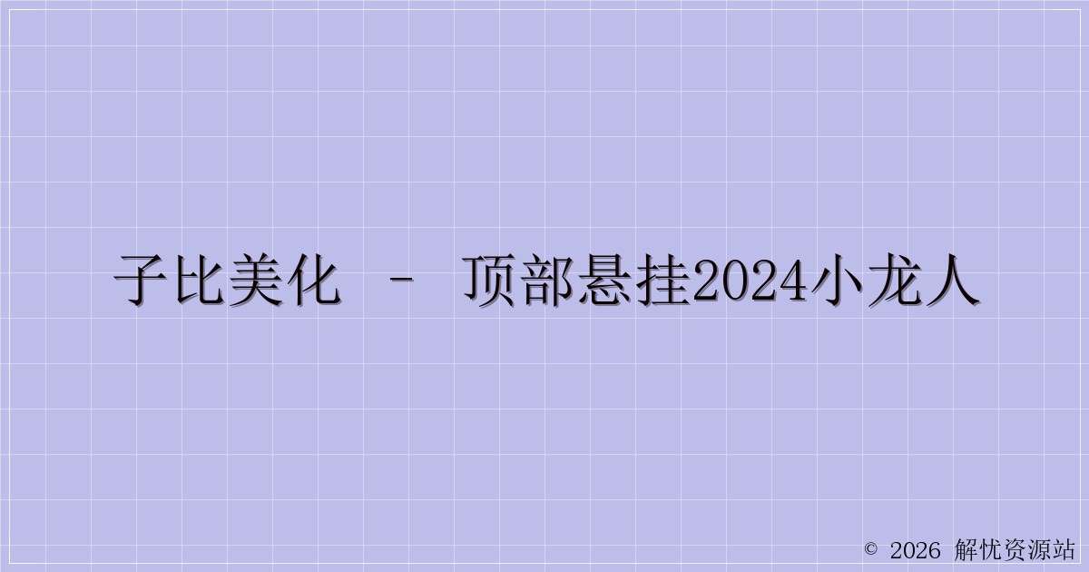子比美化 – 顶部悬挂2024小龙人-解忧资源站