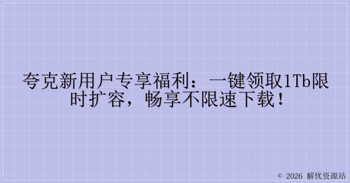 夸克新用户专享福利：一键领取1TB限时扩容，畅享不限速下载！-解忧资源站