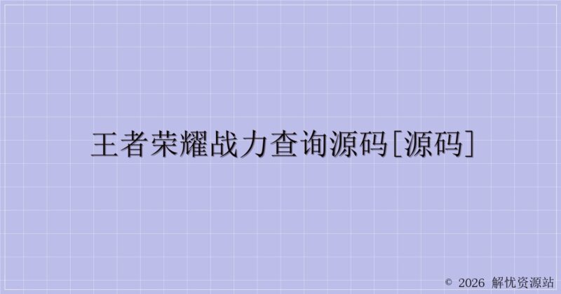 王者荣耀战力查询源码[源码]-解忧资源站