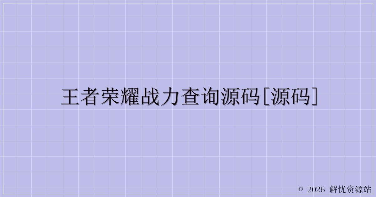 王者荣耀战力查询源码[源码]-解忧资源站