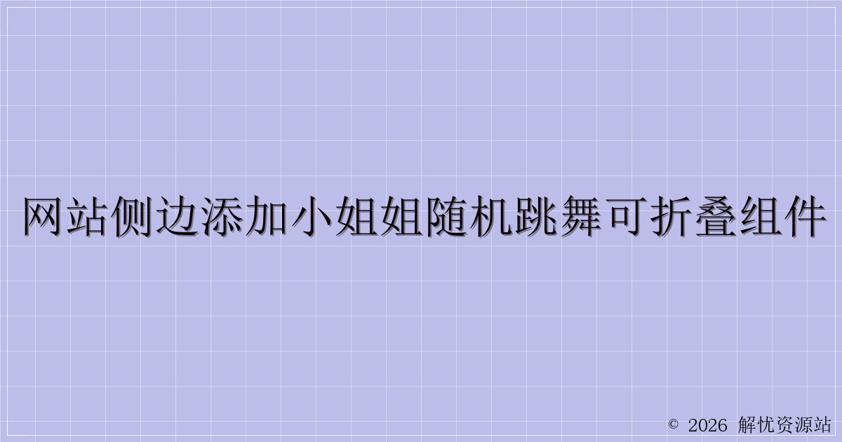 网站侧边添加小姐姐随机跳舞可折叠组件-解忧资源站