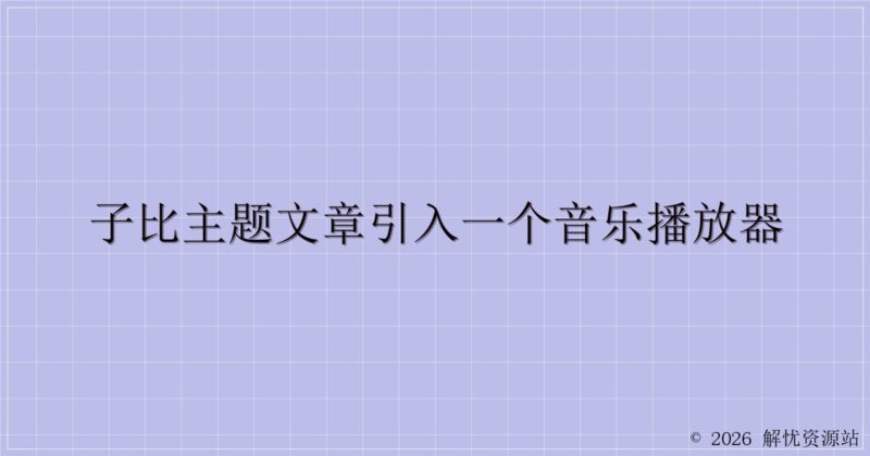 子比主题文章引入一个音乐播放器-解忧资源站