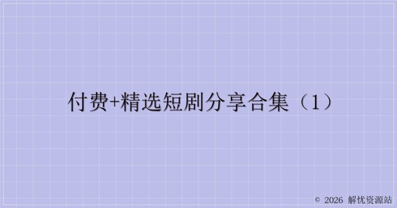 付费+精选短剧分享合集(1)-解忧资源站