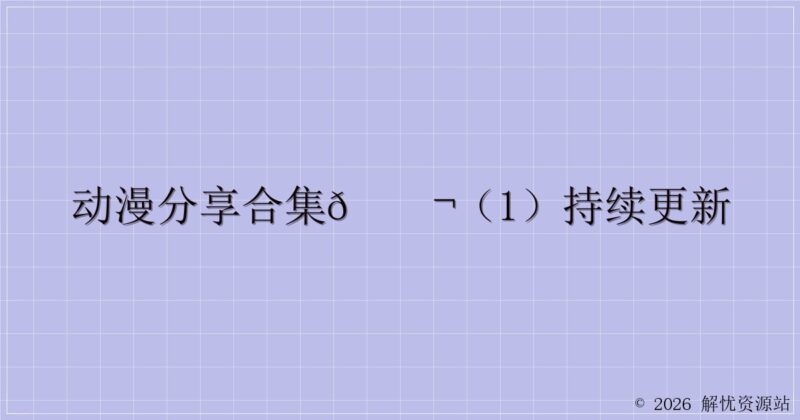 动漫分享合集🎬（1）持续更新-解忧资源站