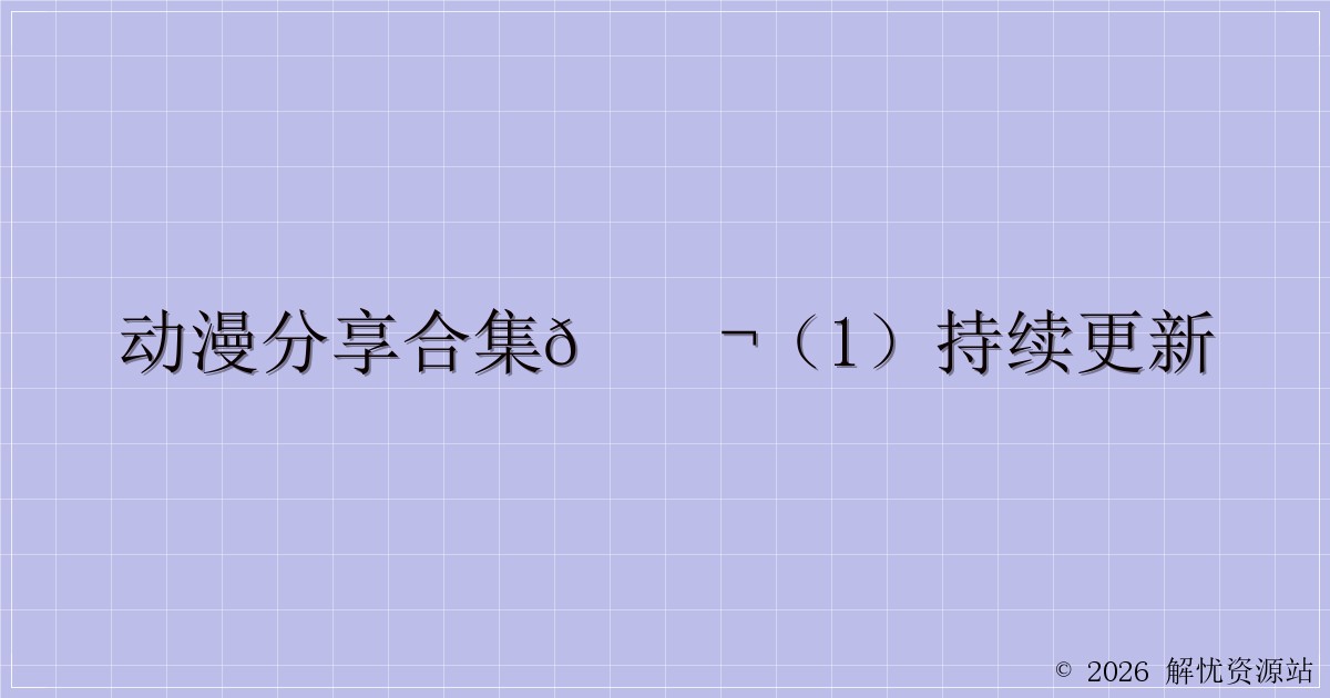 动漫分享合集🎬(1)持续更新-解忧资源站