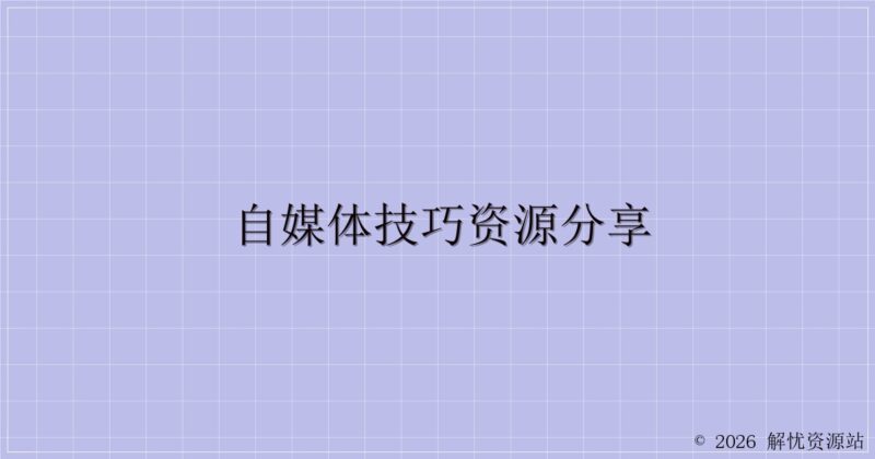 自媒体技巧资源分享-解忧资源站