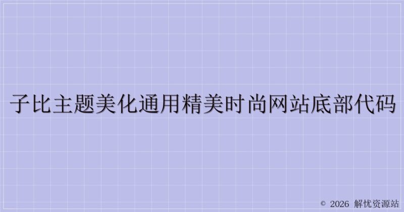 子比主题美化通用精美时尚网站底部代码-解忧资源站