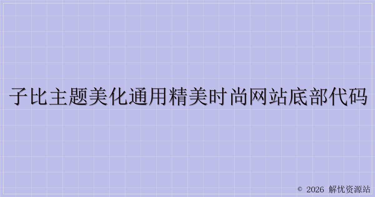 子比主题美化通用精美时尚网站底部代码-解忧资源站